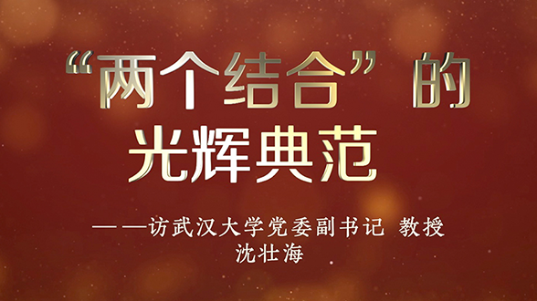 專家訪談微視頻 | 沈壯海：“兩個結合”的光輝典范