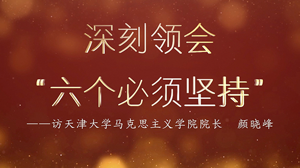 專家訪談微視頻 | 顏曉峰：深刻領會“六個必須堅持”